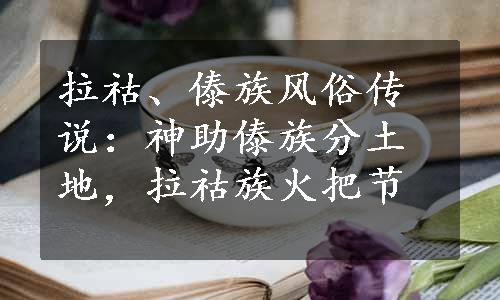 拉祜、傣族风俗传说：神助傣族分土地，拉祜族火把节