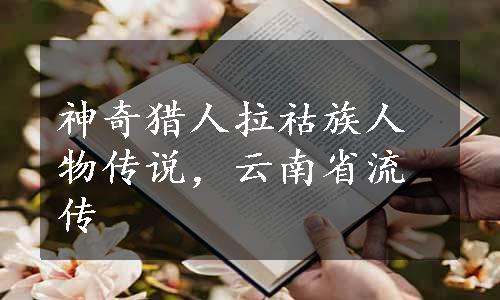 神奇猎人拉祜族人物传说，云南省流传