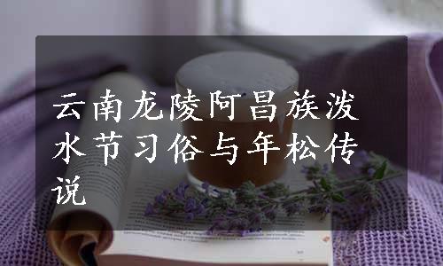 云南龙陵阿昌族泼水节习俗与年松传说