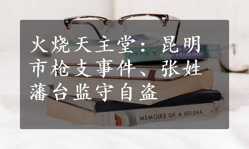 火烧天主堂：昆明市枪支事件、张姓藩台监守自盗