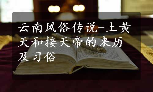 云南风俗传说-土黄天和接天帝的来历及习俗