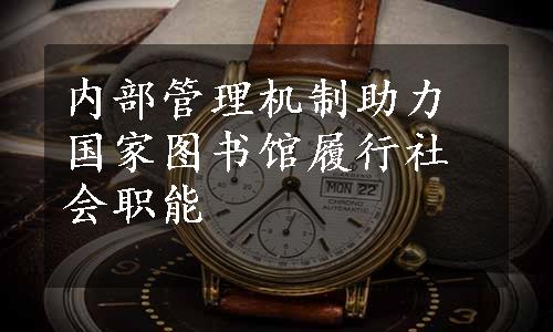 内部管理机制助力国家图书馆履行社会职能