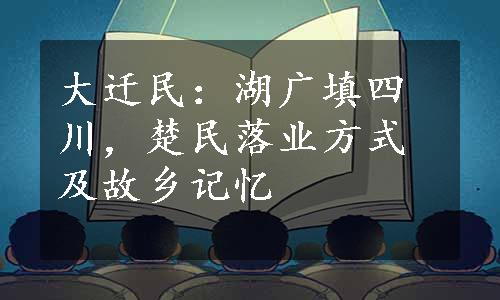大迁民：湖广填四川，楚民落业方式及故乡记忆