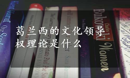 葛兰西的文化领导权理论是什么