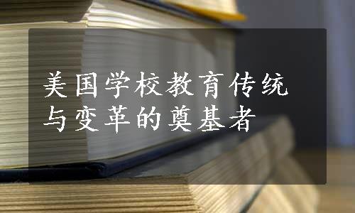 美国学校教育传统与变革的奠基者