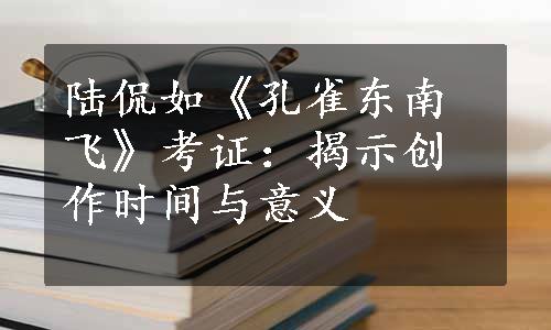 陆侃如《孔雀东南飞》考证：揭示创作时间与意义