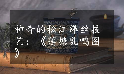 神奇的松江缂丝技艺：《莲塘乳鸭图》
