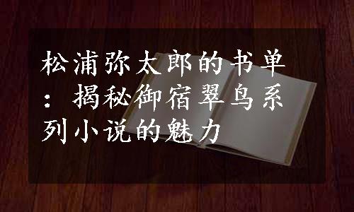 松浦弥太郎的书单：揭秘御宿翠鸟系列小说的魅力