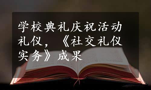 学校典礼庆祝活动礼仪，《社交礼仪实务》成果