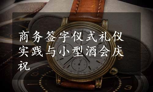 商务签字仪式礼仪实践与小型酒会庆祝