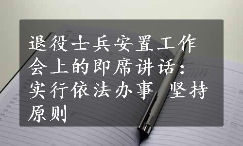 退役士兵安置工作会上的即席讲话：实行依法办事 坚持原则