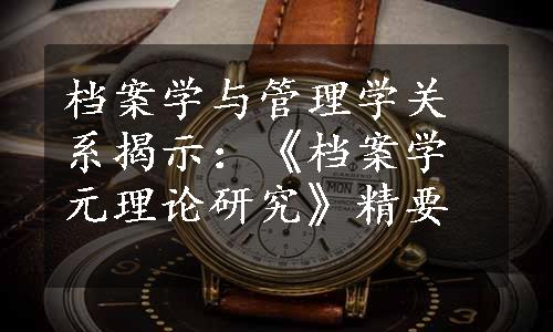 档案学与管理学关系揭示：《档案学元理论研究》精要
