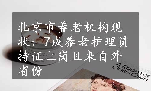 北京市养老机构现状：7成养老护理员持证上岗且来自外省份
