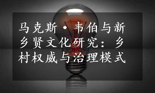 马克斯·韦伯与新乡贤文化研究：乡村权威与治理模式