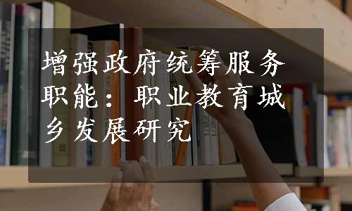 增强政府统筹服务职能：职业教育城乡发展研究