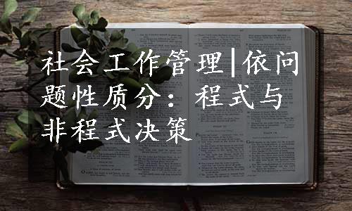 社会工作管理|依问题性质分：程式与非程式决策