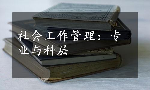 社会工作管理：专业与科层