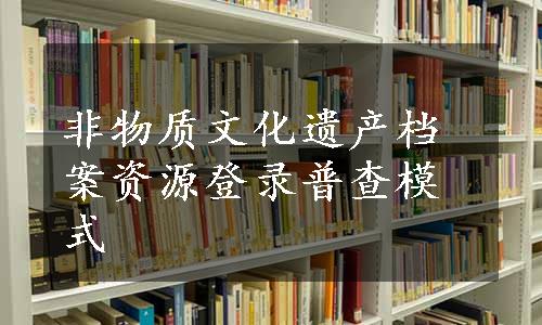 非物质文化遗产档案资源登录普查模式