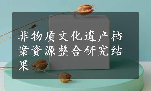 非物质文化遗产档案资源整合研究结果