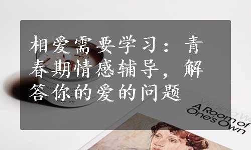 相爱需要学习：青春期情感辅导，解答你的爱的问题