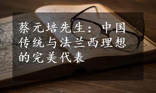 蔡元培先生：中国传统与法兰西理想的完美代表
