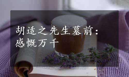 胡适之先生墓前：感慨万千