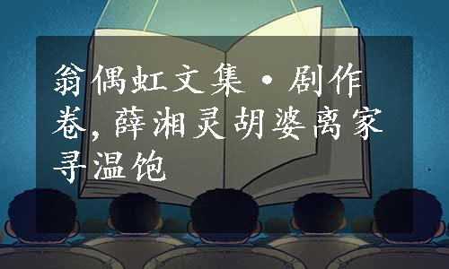 翁偶虹文集·剧作卷,薛湘灵胡婆离家寻温饱
