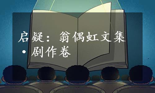 启疑：翁偶虹文集·剧作卷