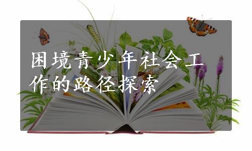 困境青少年社会工作的路径探索