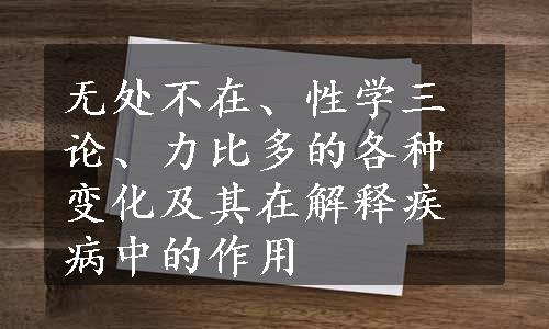 无处不在、性学三论、力比多的各种变化及其在解释疾病中的作用
