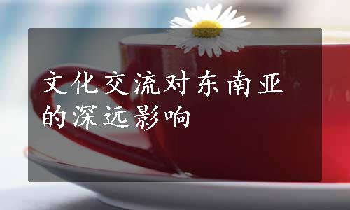 文化交流对东南亚的深远影响