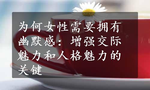 为何女性需要拥有幽默感：增强交际魅力和人格魅力的关键