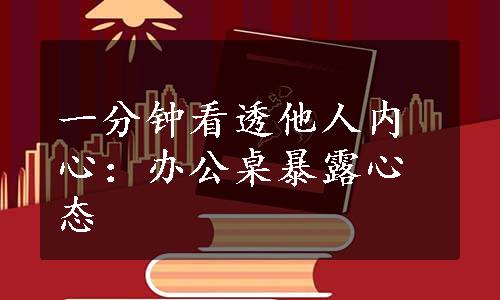 一分钟看透他人内心：办公桌暴露心态