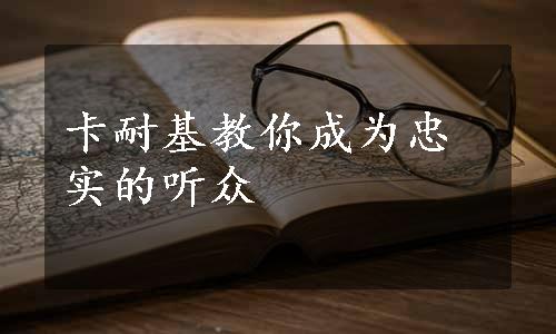 卡耐基教你成为忠实的听众