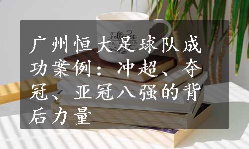 广州恒大足球队成功案例：冲超、夺冠、亚冠八强的背后力量