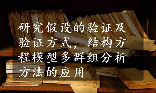 研究假设的验证及验证方式，结构方程模型多群组分析方法的应用