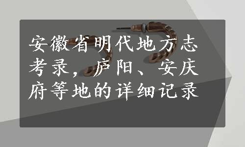 安徽省明代地方志考录，庐阳、安庆府等地的详细记录