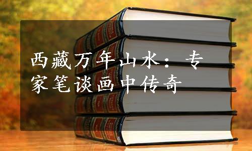 西藏万年山水：专家笔谈画中传奇