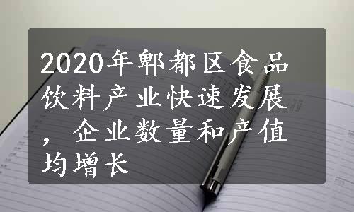 2020年郫都区食品饮料产业快速发展，企业数量和产值均增长