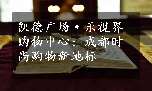 凯德广场·乐视界购物中心：成都时尚购物新地标