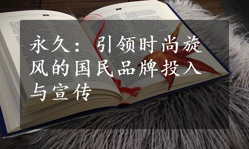 永久：引领时尚旋风的国民品牌投入与宣传
