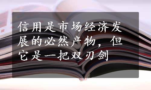 信用是市场经济发展的必然产物，但它是一把双刃剑