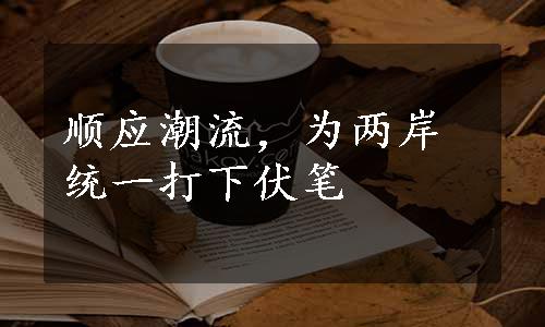 顺应潮流，为两岸统一打下伏笔
