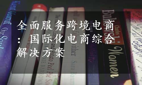 全面服务跨境电商：国际化电商综合解决方案