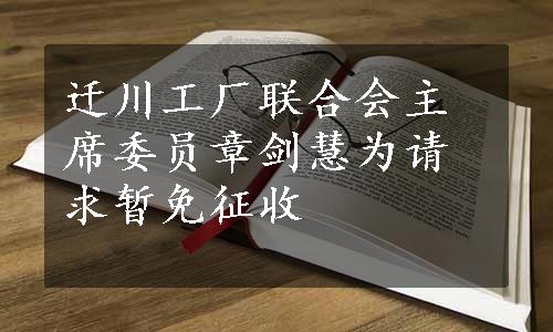 迁川工厂联合会主席委员章剑慧为请求暂免征收