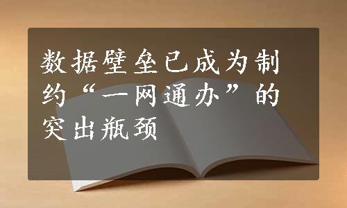 数据壁垒已成为制约“一网通办”的突出瓶颈