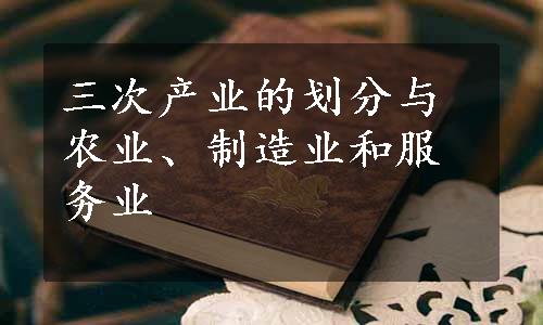 三次产业的划分与农业、制造业和服务业