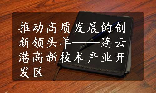 推动高质发展的创新领头羊——连云港高新技术产业开发区