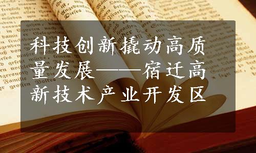 科技创新撬动高质量发展——宿迁高新技术产业开发区