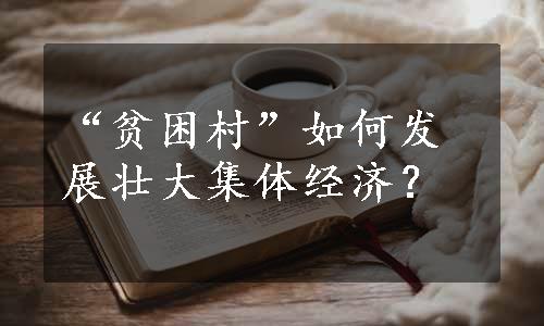 “贫困村”如何发展壮大集体经济？